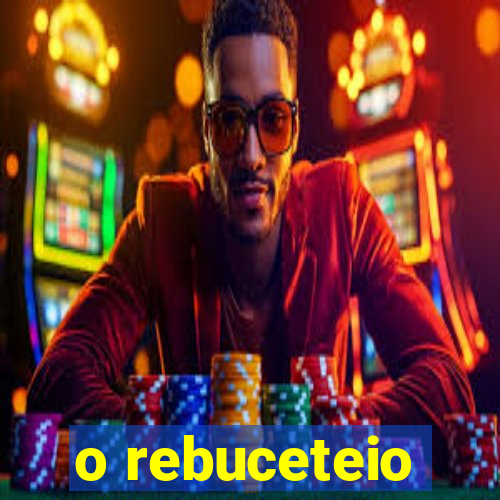 o rebuceteio